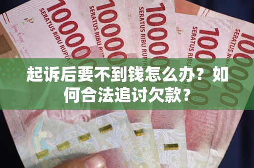 北京起诉后要不到钱怎么办？如何合法追讨欠款？
