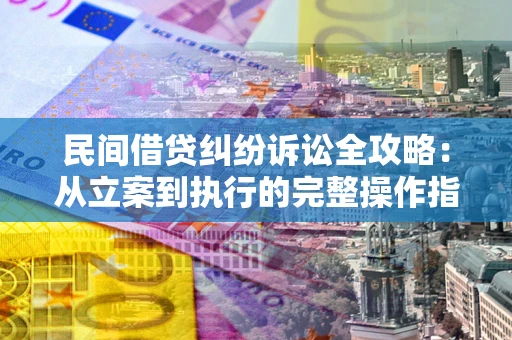 北京民间借贷纠纷诉讼全攻略：从立案到执行的完整操作指南