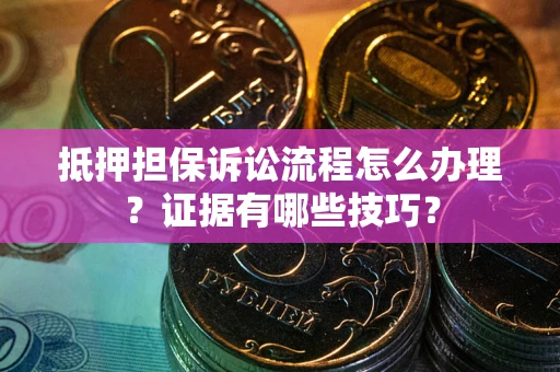 北京抵押担保诉讼流程怎么办理？证据有哪些技巧？