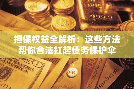 北京担保权益全解析：这些方法帮你合法扛起债务保护伞