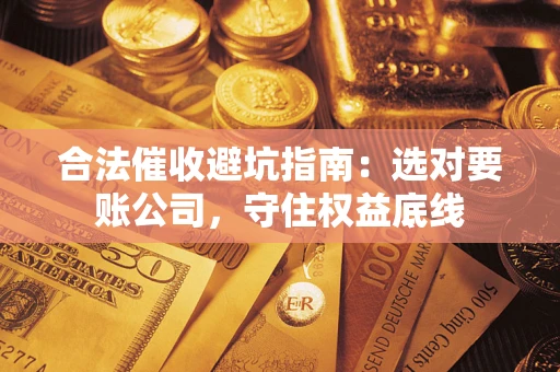 北京合法催收避坑指南：选对要账公司，守住权益底线