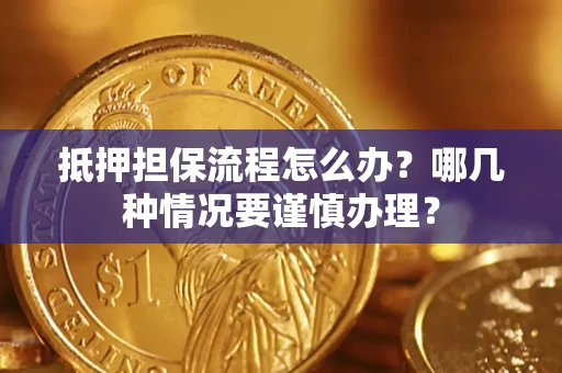 北京抵押担保流程怎么办？哪几种情况要谨慎办理？