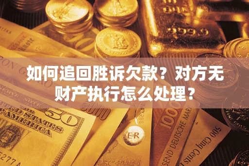 北京如何追回胜诉欠款？对方无财产执行怎么处理？