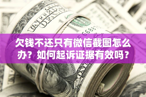北京欠钱不还只有微信截图怎么办？如何起诉证据有效吗？