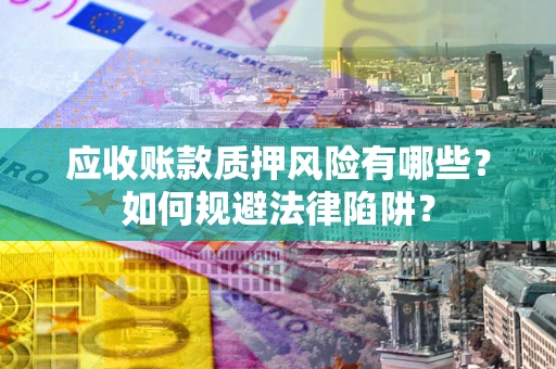 北京应收账款质押风险有哪些？如何规避法律陷阱？