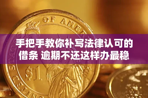 北京手把手教你补写法律认可的借条 逾期不还这样办最稳妥