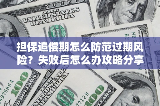 北京担保追偿期怎么防范过期风险？失败后怎么办攻略分享