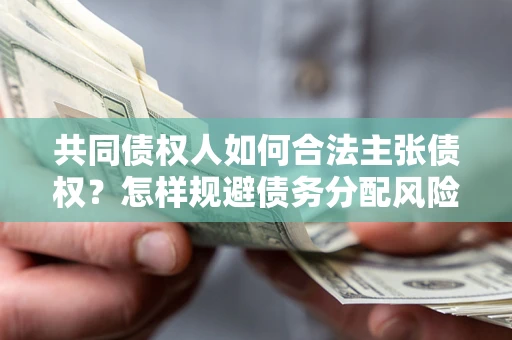 北京共同债权人如何合法主张债权？怎样规避债务分配风险？