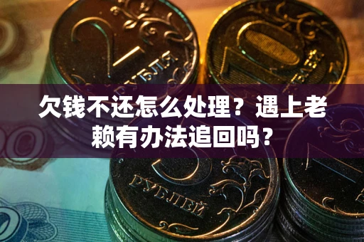 北京欠钱不还怎么处理？遇上老赖有办法追回吗？