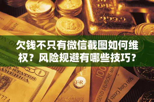 北京欠钱不只有微信截图如何维权？风险规避有哪些技巧？
