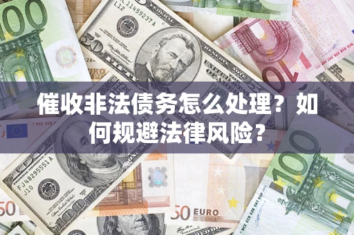 北京催收非法债务怎么处理？如何规避法律风险？