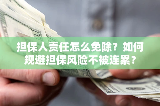 北京担保人责任怎么免除？如何规避担保风险不被连累？