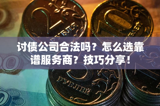 北京讨债公司合法吗？怎么选靠谱服务商？技巧分享！