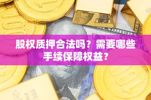 北京股权质押合法吗？需要哪些手续保障权益？
