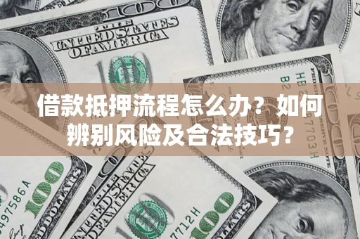 北京借款抵押流程怎么办？如何辨别风险及合法技巧？