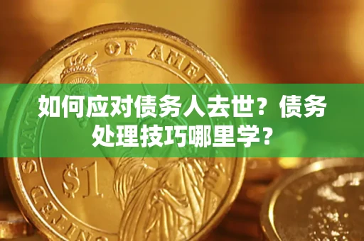 北京如何应对债务人去世？债务处理技巧哪里学？