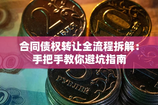 北京合同债权转让全流程拆解：手把手教你避坑指南