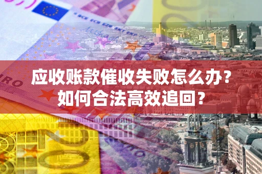 北京应收账款催收失败怎么办？如何合法高效追回？