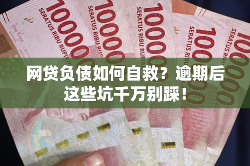 北京网贷负债如何自救？逾期后这些坑千万别踩！