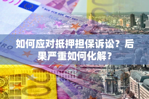 北京如何应对抵押担保诉讼？后果严重如何化解？