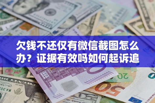 北京欠钱不还仅有微信截图怎么办？证据有效吗如何起诉追回欠款？