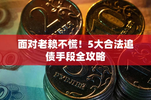 北京面对老赖不慌！5大合法追债手段全攻略