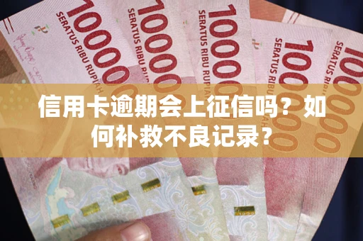 北京信用卡逾期会上征信吗？如何补救不良记录？