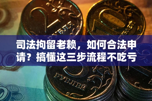 北京司法拘留老赖，如何合法申请？搞懂这三步流程不吃亏！