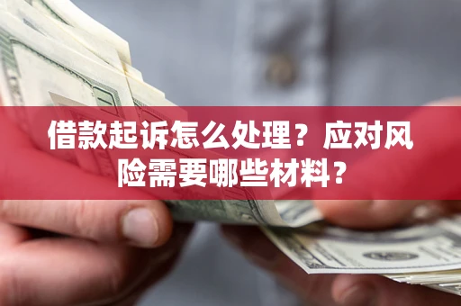 北京借款起诉怎么处理？应对风险需要哪些材料？