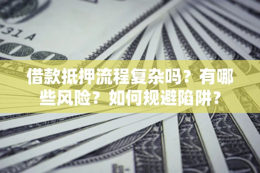 北京借款抵押流程复杂吗？有哪些风险？如何规避陷阱？