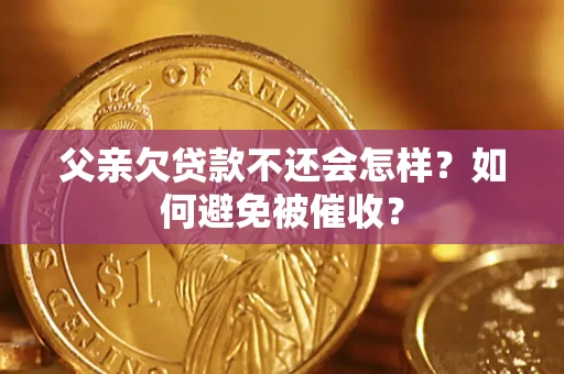 北京父亲欠贷款不还会怎样？如何避免被催收？