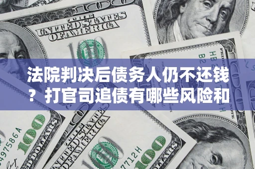 北京法院判决后债务人仍不还钱？打官司追债有哪些风险和技巧？