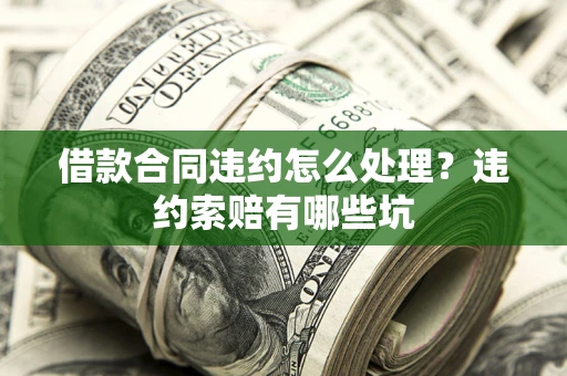 北京借款合同违约怎么处理？违约索赔有哪些坑