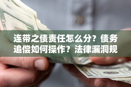 北京连带之债责任怎么分？债务追偿如何操作？法律漏洞规避指南
