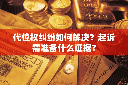 北京代位权纠纷如何解决？起诉需准备什么证据？
