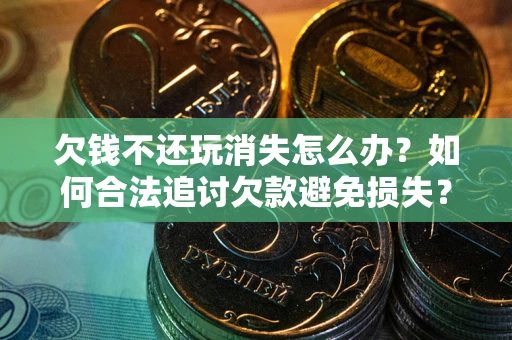北京欠钱不还玩消失怎么办？如何合法追讨欠款避免损失？