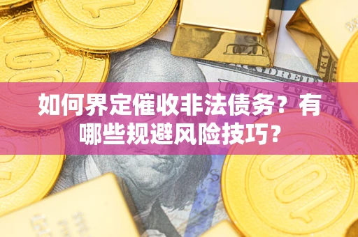 北京如何界定催收非法债务？有哪些规避风险技巧？