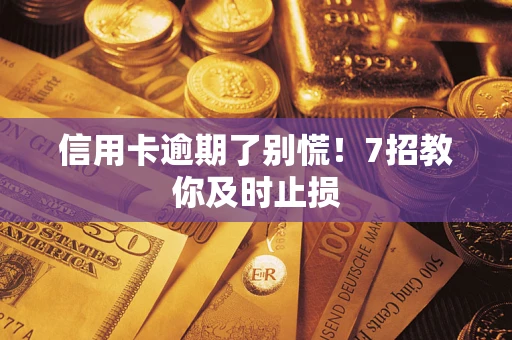 北京信用卡逾期了别慌！7招教你及时止损