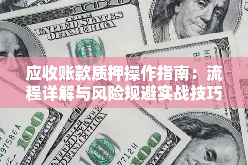北京应收账款质押操作指南：流程详解与风险规避实战技巧