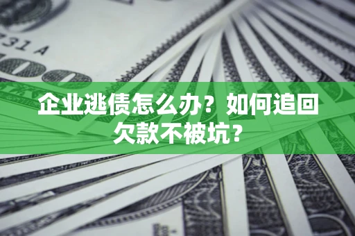 北京企业逃债怎么办？如何追回欠款不被坑？