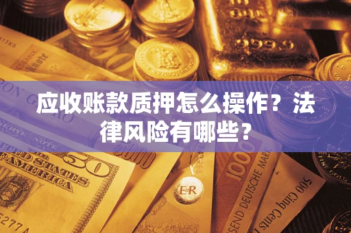 北京应收账款质押怎么操作？法律风险有哪些？