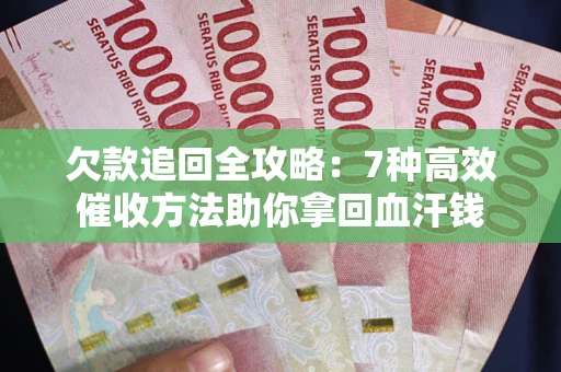 北京欠款追回全攻略：7种高效催收方法助你拿回血汗钱