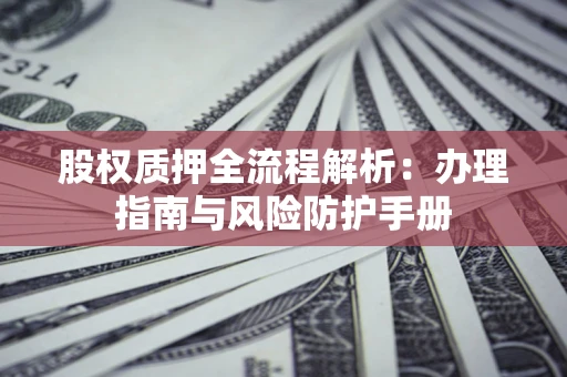 北京股权质押全流程解析：办理指南与风险防护手册
