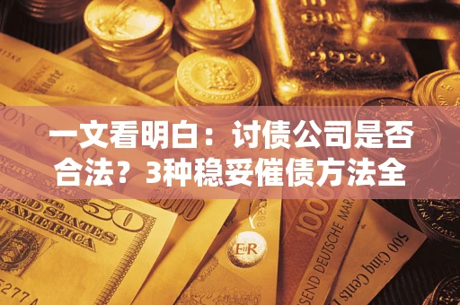 北京一文看明白：讨债公司是否合法？3种稳妥催债方法全解析