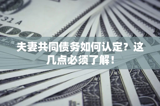 北京夫妻共同债务如何认定？这几点必须了解！