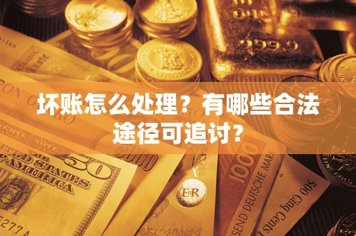 北京坏账怎么处理？有哪些合法途径可追讨？