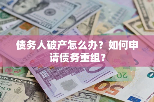 北京债务人破产怎么办？如何申请债务重组？