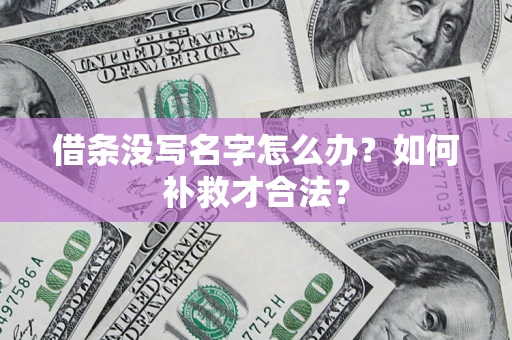 北京借条没写名字怎么办？如何补救才合法？