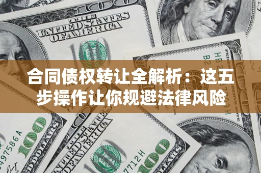 北京合同债权转让全解析：这五步操作让你规避法律风险