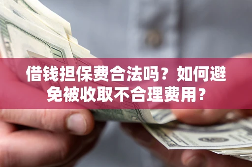 北京借钱担保费合法吗？如何避免被收取不合理费用？
